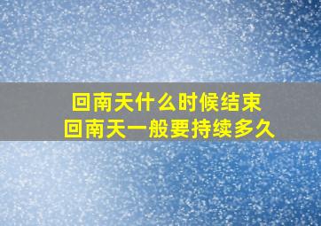 回南天什么时候结束 回南天一般要持续多久